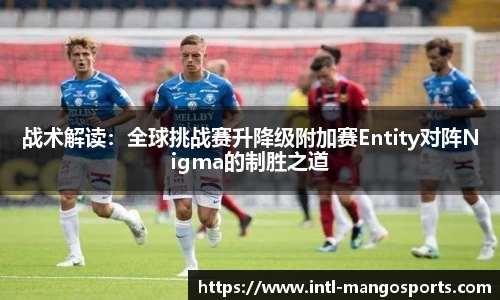 战术解读：全球挑战赛升降级附加赛Entity对阵Nigma的制胜之道
