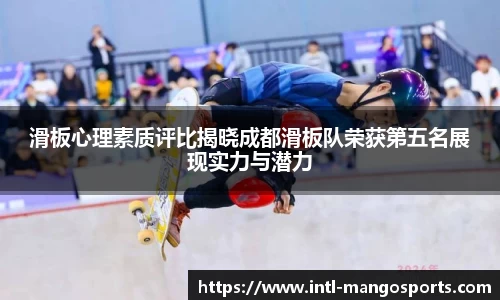 滑板心理素质评比揭晓成都滑板队荣获第五名展现实力与潜力