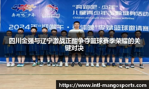 四川金强与辽宁激战正酣争夺篮球赛季荣耀的关键对决