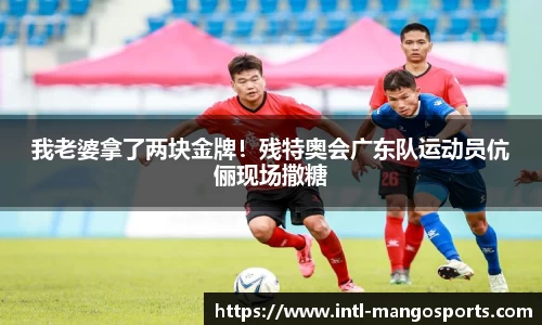 我老婆拿了两块金牌！残特奥会广东队运动员伉俪现场撒糖